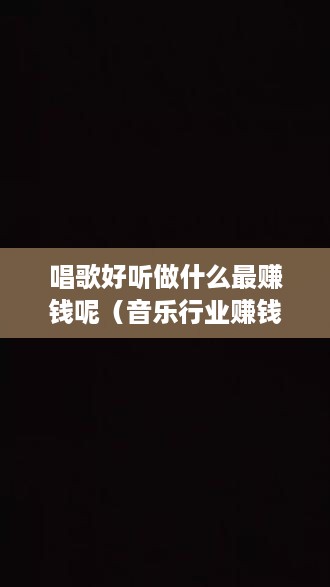 唱歌好听做什么最赚钱呢（音乐行业赚钱方法分享）