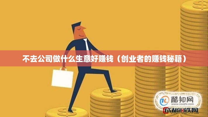 不去公司做什么生意好赚钱（创业者的赚钱秘籍）