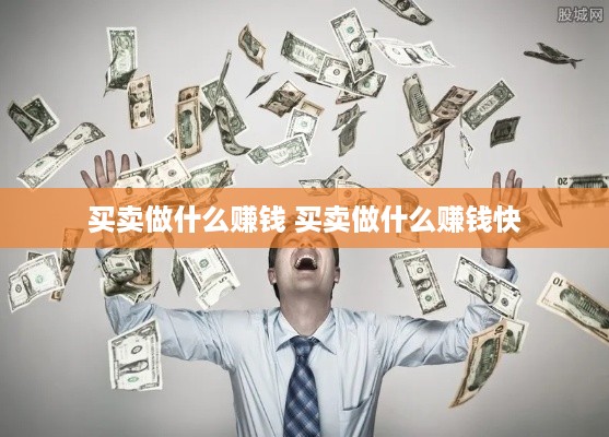 买卖做什么赚钱 买卖做什么赚钱快