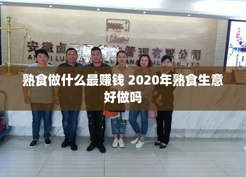 熟食做什么最赚钱 2020年熟食生意好做吗