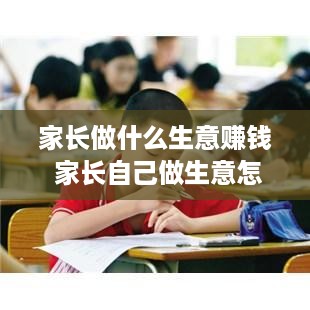 家长做什么生意赚钱 家长自己做生意怎么写