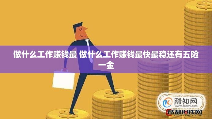 做什么工作赚钱最 做什么工作赚钱最快最稳还有五险一金