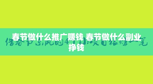 春节做什么推广赚钱 春节做什么副业挣钱