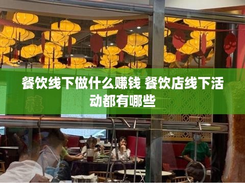 餐饮线下做什么赚钱 餐饮店线下活动都有哪些