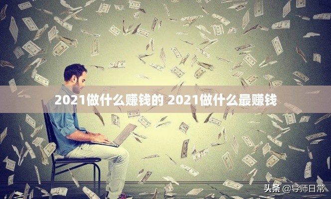 2021做什么赚钱的 2021做什么最赚钱