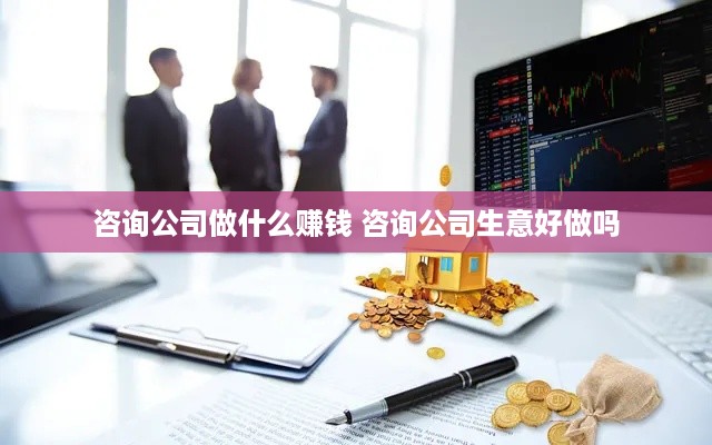 咨询公司做什么赚钱 咨询公司生意好做吗