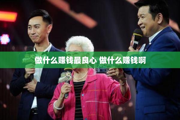 做什么赚钱最良心 做什么赚钱啊