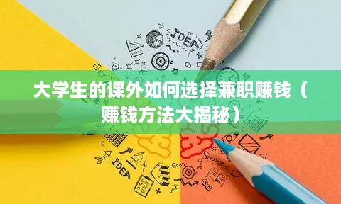 大学生的课外如何选择兼职赚钱（赚钱方法大揭秘）