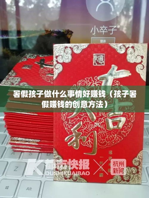 暑假孩子做什么事情好赚钱（孩子暑假赚钱的创意方法）