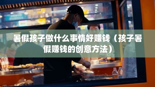 暑假孩子做什么事情好赚钱（孩子暑假赚钱的创意方法）