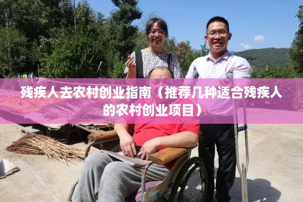残疾人去农村创业指南（推荐几种适合残疾人的农村创业项目）