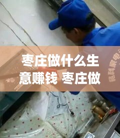 枣庄做什么生意赚钱 枣庄做什么生意赚钱快