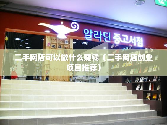 二手网店可以做什么赚钱（二手网店创业项目推荐）