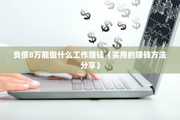 负债8万能做什么工作赚钱（实用的赚钱方法分享）