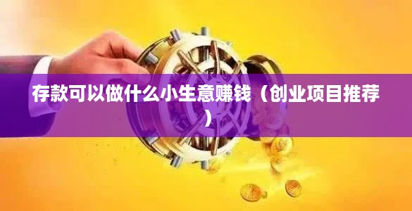 存款可以做什么小生意赚钱（创业项目推荐）