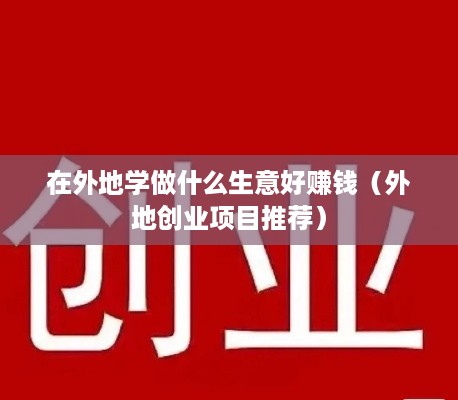 在外地学做什么生意好赚钱（外地创业项目推荐）