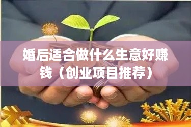 婚后适合做什么生意好赚钱（创业项目推荐）