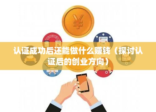 认证成功后还能做什么赚钱（探讨认证后的创业方向）