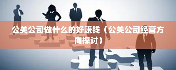 公关公司做什么的好赚钱（公关公司经营方向探讨）