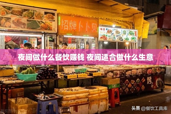 夜间做什么餐饮赚钱 夜间适合做什么生意