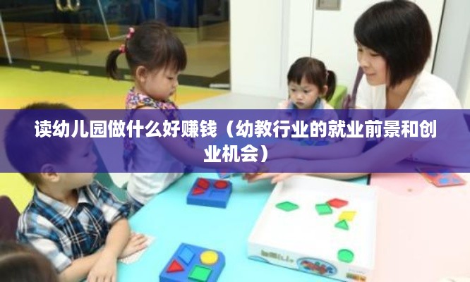 读幼儿园做什么好赚钱（幼教行业的就业前景和创业机会）