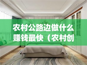 农村公路边做什么赚钱最快（农村创业项目推荐）