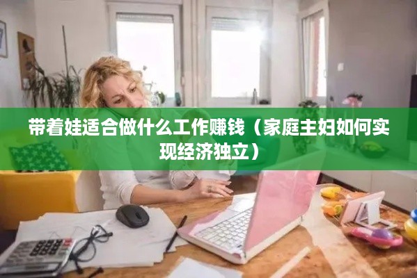 带着娃适合做什么工作赚钱（家庭主妇如何实现经济独立）