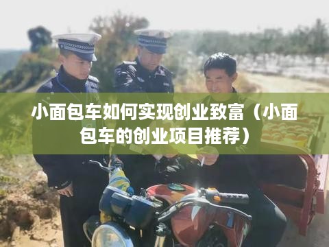 小面包车如何实现创业致富（小面包车的创业项目推荐）