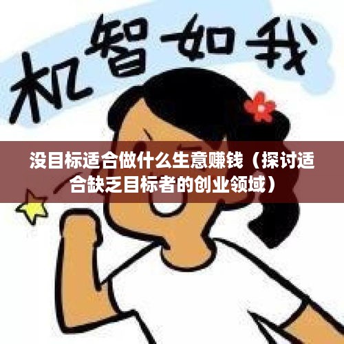 没目标适合做什么生意赚钱（探讨适合缺乏目标者的创业领域）