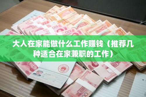 大人在家能做什么工作赚钱（推荐几种适合在家兼职的工作）