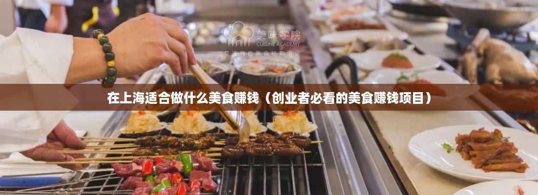 在上海适合做什么美食赚钱（创业者必看的美食赚钱项目）