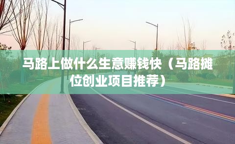 马路上做什么生意赚钱快（马路摊位创业项目推荐）