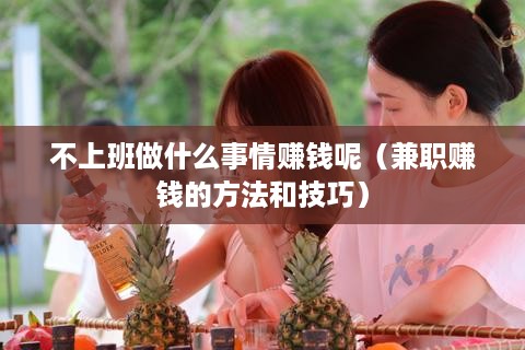 不上班做什么事情赚钱呢（兼职赚钱的方法和技巧）