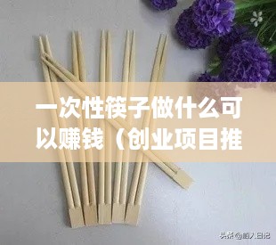 一次性筷子做什么可以赚钱（创业项目推荐）