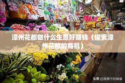 漳州花都做什么生意好赚钱（探索漳州花都的商机）