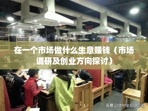 在一个市场做什么生意赚钱（市场调研及创业方向探讨）