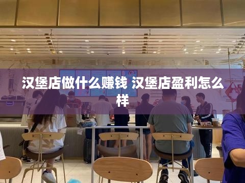 汉堡店做什么赚钱 汉堡店盈利怎么样