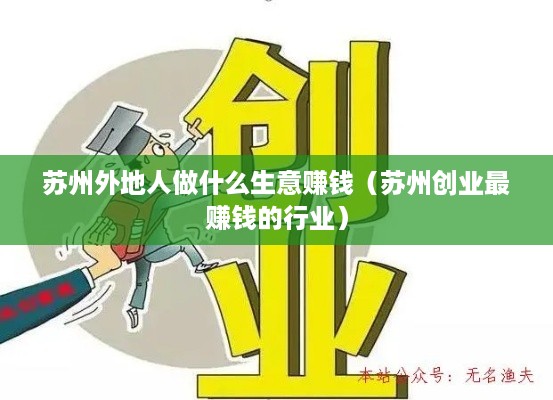 苏州外地人做什么生意赚钱（苏州创业最赚钱的行业）