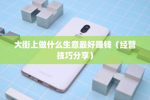 大街上做什么生意最好赚钱（经营技巧分享）