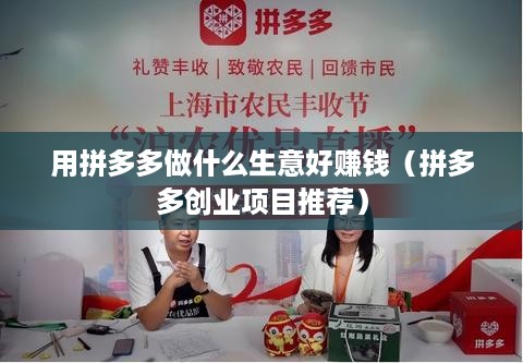 用拼多多做什么生意好赚钱（拼多多创业项目推荐）