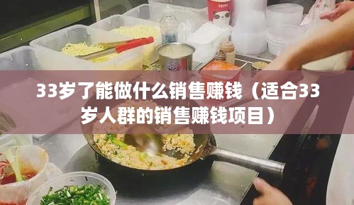 33岁了能做什么销售赚钱（适合33岁人群的销售赚钱项目）