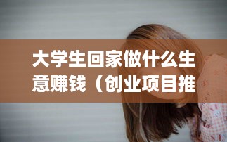 大学生回家做什么生意赚钱（创业项目推荐）