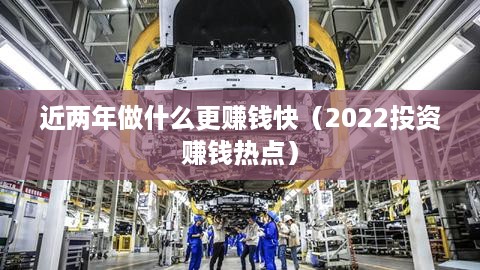 近两年做什么更赚钱快（2022投资赚钱热点）