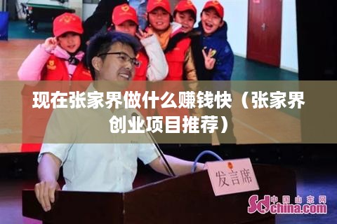 现在张家界做什么赚钱快（张家界创业项目推荐）