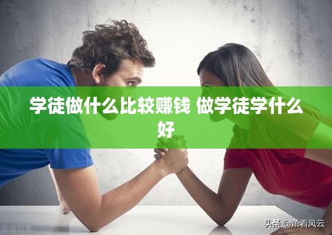 学徒做什么比较赚钱 做学徒学什么好