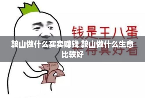 鞍山做什么买卖赚钱 鞍山做什么生意比较好