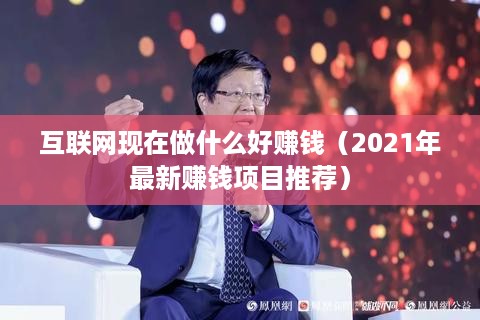 互联网现在做什么好赚钱（2021年最新赚钱项目推荐）