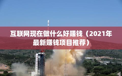 互联网现在做什么好赚钱（2021年最新赚钱项目推荐）