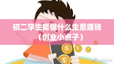 初二学生能做什么生意赚钱（创业小点子）