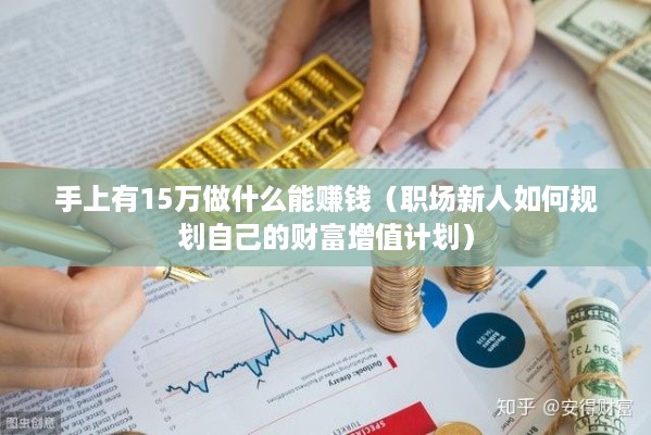 手上有15万做什么能赚钱（职场新人如何规划自己的财富增值计划）